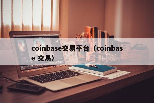 coinbase交易平台(coinbase 交易)
